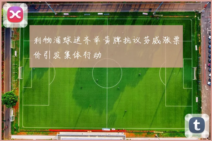 利物浦球迷齐举黄牌抗议芬威涨票价引发集体行动