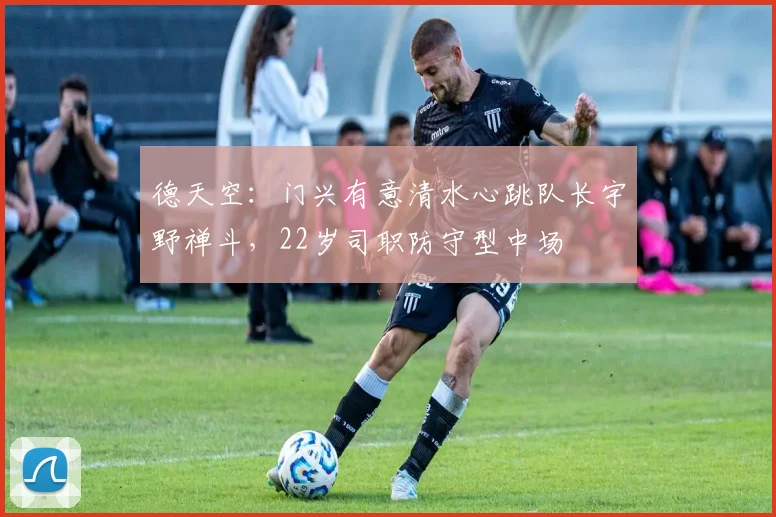 德天空：门兴有意清水心跳队长宇野禅斗，22岁司职防守型中场