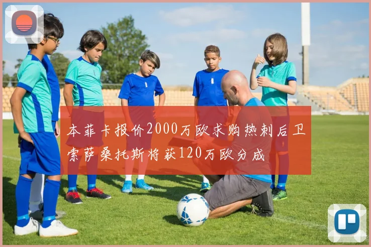 本菲卡报价2000万欧求购热刺后卫索萨桑托斯将获120万欧分成