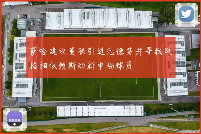 萨哈建议曼联引进范德芬并寻找风格相似赖斯的新中场球员
