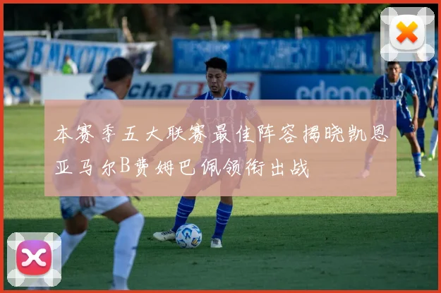 本赛季五大联赛最佳阵容揭晓凯恩亚马尔B费姆巴佩领衔出战