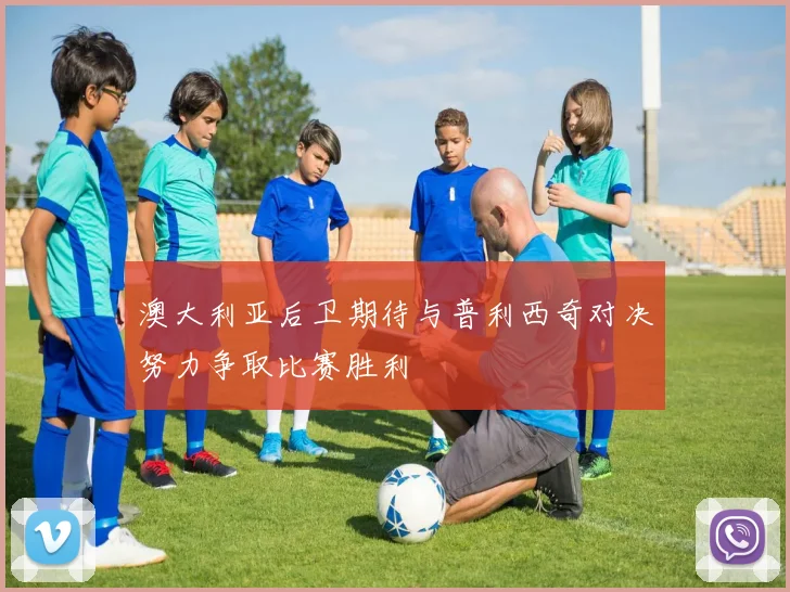 澳大利亚后卫期待与普利西奇对决努力争取比赛胜利